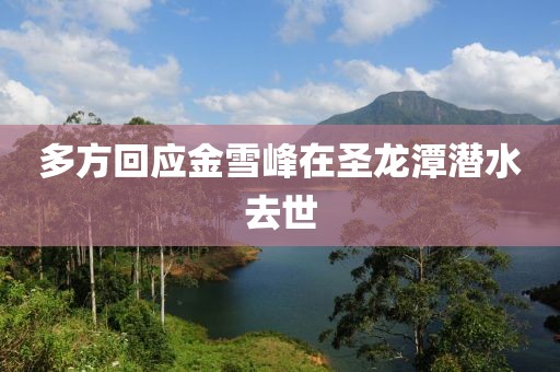 多方回应金雪峰在圣龙潭潜水去世