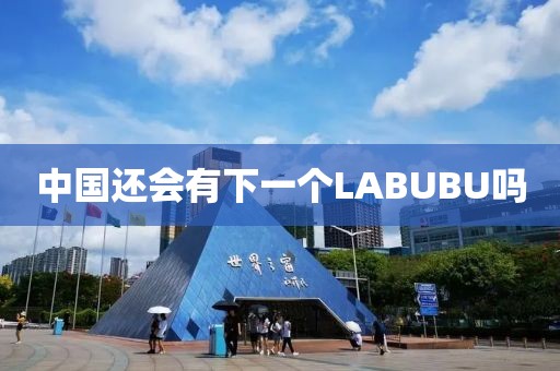 中国还会有下一个LABUBU吗