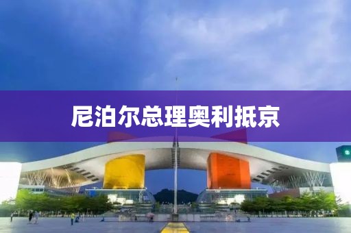 尼泊尔总理奥利抵京
