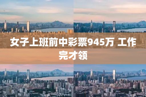女子上班前中彩票945万 工作完才领