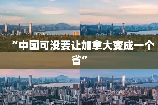 “中国可没要让加拿大变成一个省” “中国可没要让加拿大变成一个省”