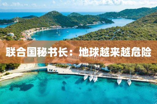 联合国秘书长：地球越来越危险