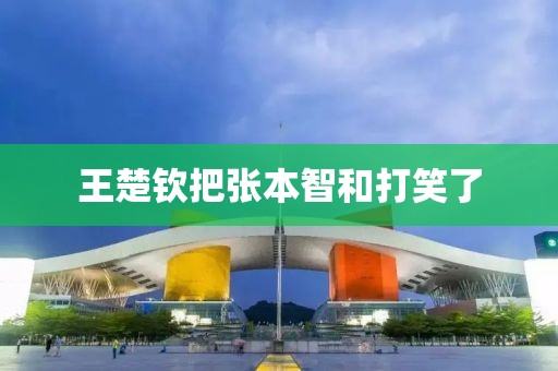 王楚钦把张本智和打笑了