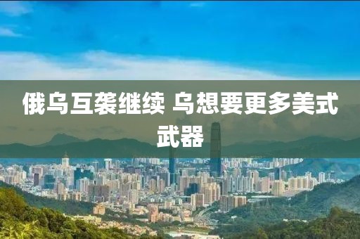 俄乌互袭继续 乌想要更多美式武器