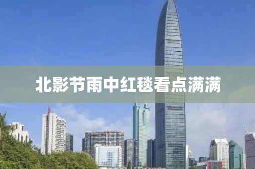 北影节雨中红毯看点满满