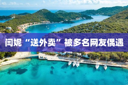 闫妮“送外卖”被多名网友偶遇