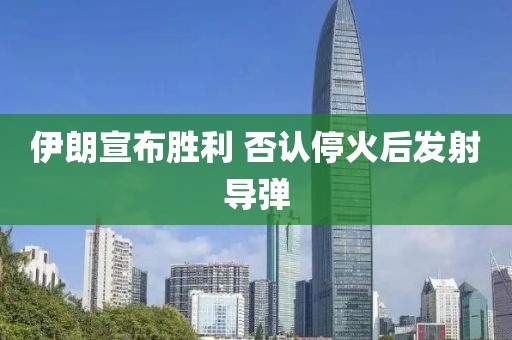 伊朗宣布胜利 否认停火后发射导弹