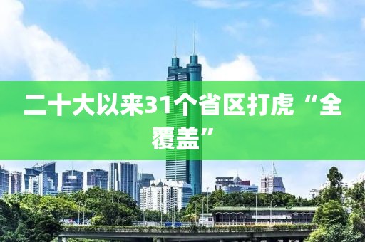 二十大以来31个省区打虎“全覆盖”