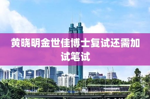 黄晓明金世佳博士复试还需加试笔试