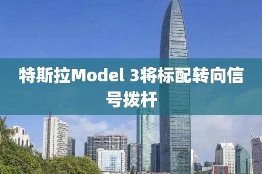 特斯拉Model 3将标配转向信号拨杆