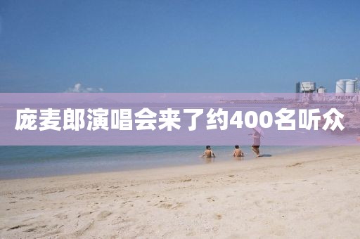 庞麦郎演唱会来了约400名听众