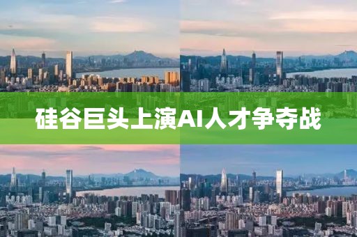 硅谷巨头上演AI人才争夺战