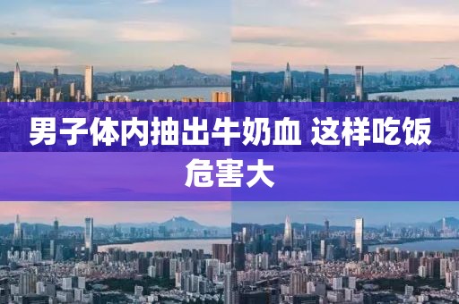 男子体内抽出牛奶血 这样吃饭危害大