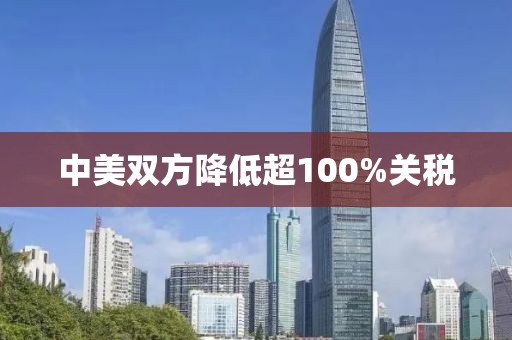 中美双方降低超100%关税