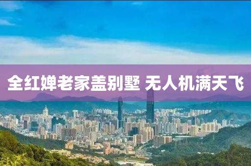 全红婵老家盖别墅 无人机满天飞