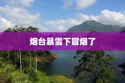 烟台暴雪下冒烟了