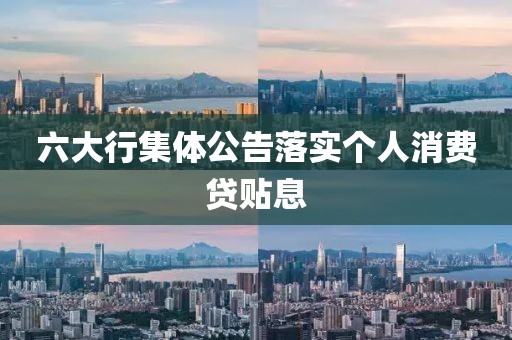 六大行集体公告落实个人消费贷贴息