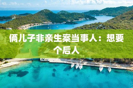 俩儿子非亲生案当事人：想要个后人