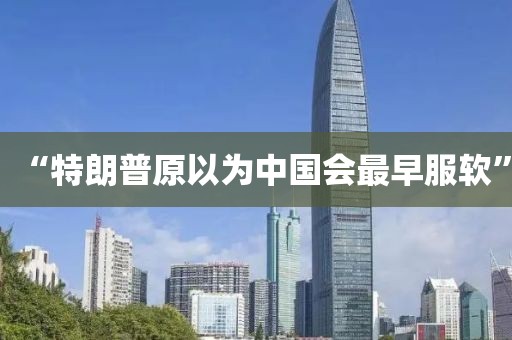 “特朗普原以为中国会最早服软”