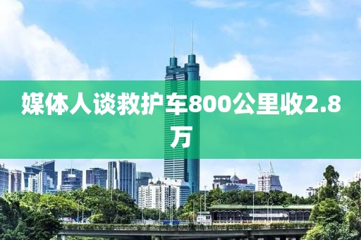 媒体人谈救护车800公里收2.8万