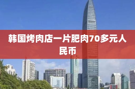 韩国烤肉店一片肥肉70多元人民币 韩国烤肉店一片肥肉70多元人民币