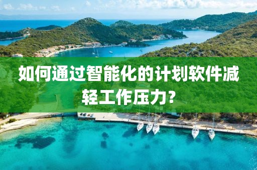 如何通过智能化的计划软件减轻工作压力？