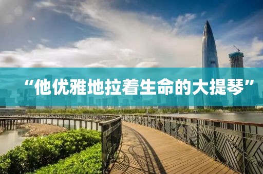 “他优雅地拉着生命的大提琴”