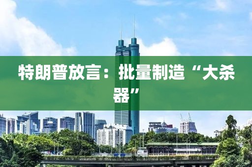 特朗普放言：批量制造“大杀器”