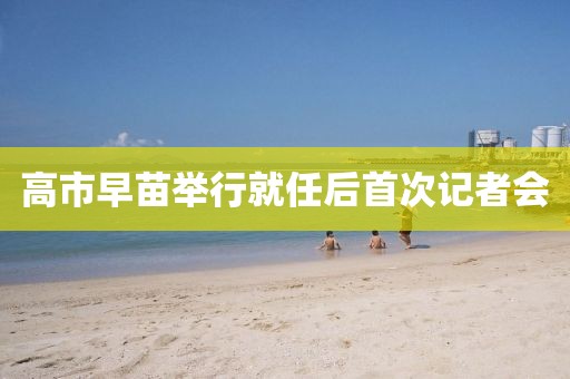 高市早苗举行就任后首次记者会 高市早苗举行就任后首次记者会