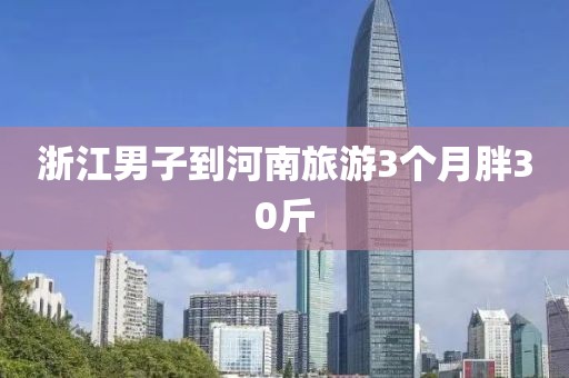 浙江男子到河南旅游3个月胖30斤