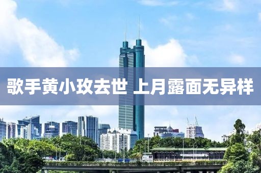歌手黄小玫去世 上月露面无异样