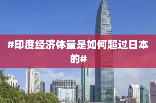 #印度经济体量是如何超过日本的#