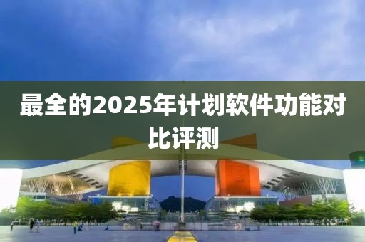 最全的2025年计划软件功能对比评测