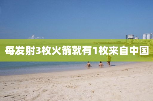 每发射3枚火箭就有1枚来自中国