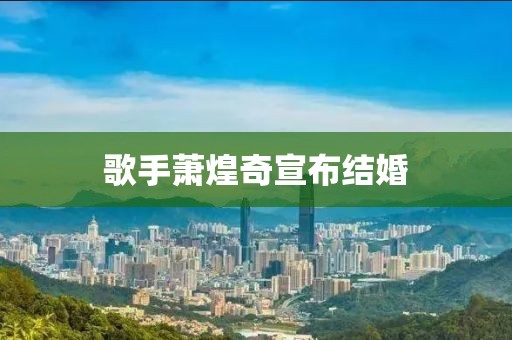 歌手萧煌奇宣布结婚