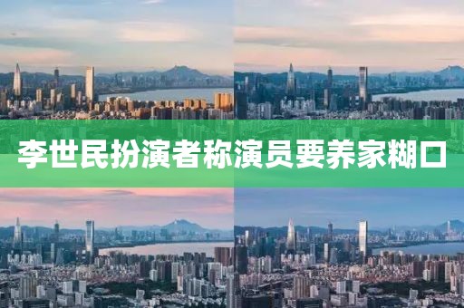 李世民扮演者称演员要养家糊口