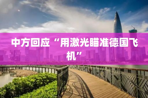 中方回应“用激光瞄准德国飞机”