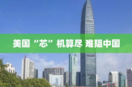 美国“芯”机算尽 难阻中国
