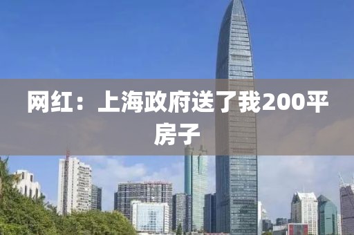 网红:上海政府送了我200平房子 网红:上海政府送了我200平房子