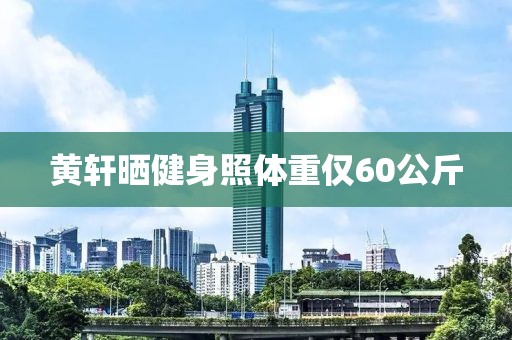 黄轩晒健身照体重仅60公斤 黄轩晒健身照体重仅60公斤