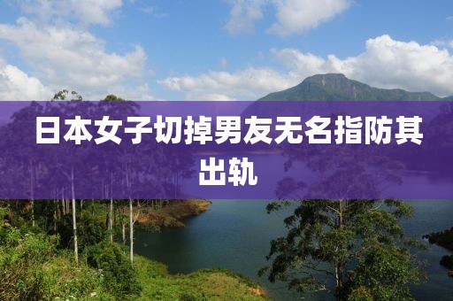 日本女子切掉男友无名指防其出轨