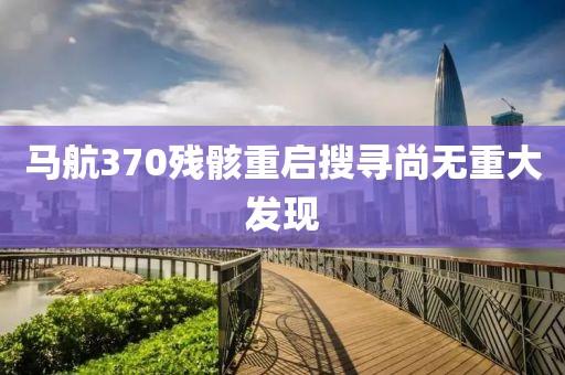 马航370残骸重启搜寻尚无重大发现