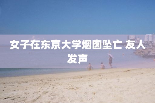 女子在东京大学烟囱坠亡 友人发声