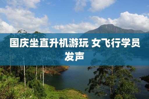 国庆坐直升机游玩 女飞行学员发声
