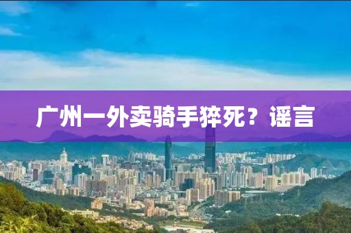 广州一外卖骑手猝死？谣言