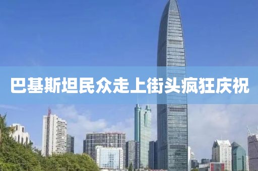 巴基斯坦民众走上街头疯狂庆祝
