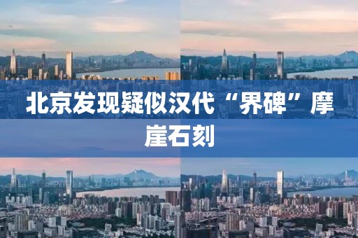 北京发现疑似汉代“界碑”摩崖石刻