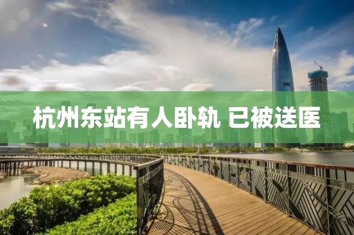 杭州东站有人卧轨 已被送医