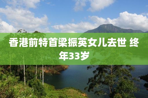 香港前特首梁振英女儿去世 终年33岁