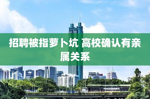招聘被指萝卜坑 高校确认有亲属关系